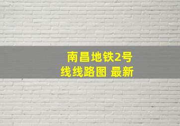 南昌地铁2号线线路图 最新